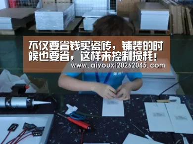 不仅要省钱买瓷砖,铺装的时候也要省,这样来控制损耗!“爱游戏登录”(图1) 爱游戏竞猜