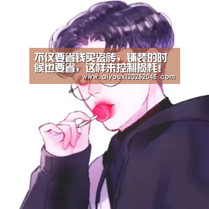 不仅要省钱买瓷砖,铺装的时候也要省,这样来控制损耗!“爱游戏登录”(图2) 爱游戏官网