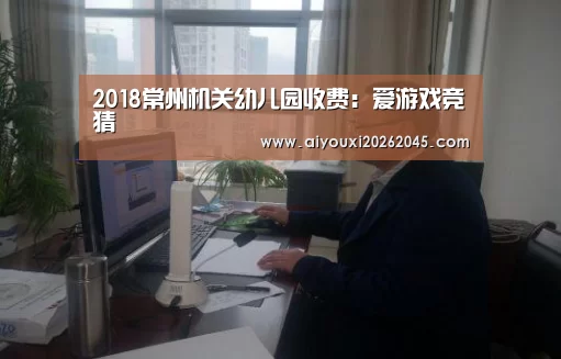 2018常州机关幼儿园收费:爱游戏竞猜(图1) 爱游戏竞猜