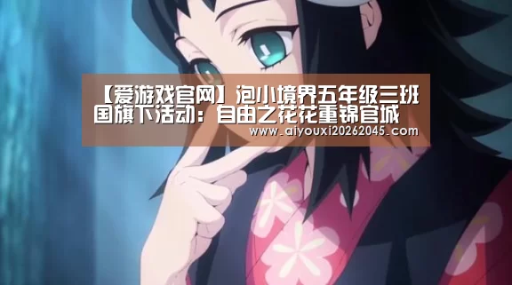 【爱游戏官网】泡小境界五年级三班国旗下活动:自由之花花重锦官城(图3) 爱游戏官网