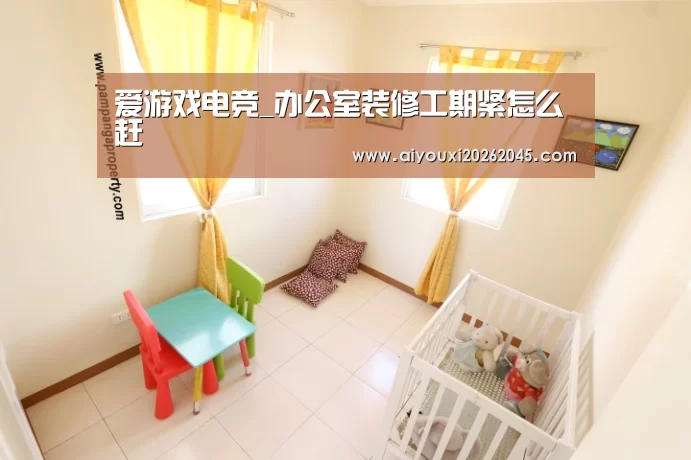 爱游戏电竞_办公室装修工期紧怎么赶(图1) 爱游戏竞猜