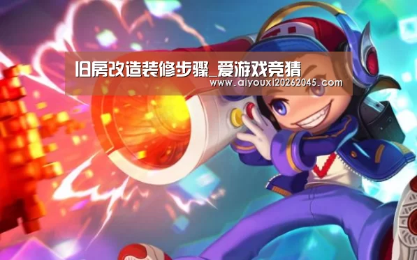 旧房改造装修步骤_爱游戏竞猜(图1) 爱游戏官网