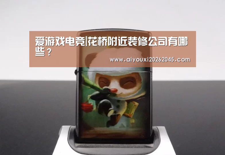 爱游戏电竞|花桥附近装修公司有哪些?(图1) 爱游戏登录