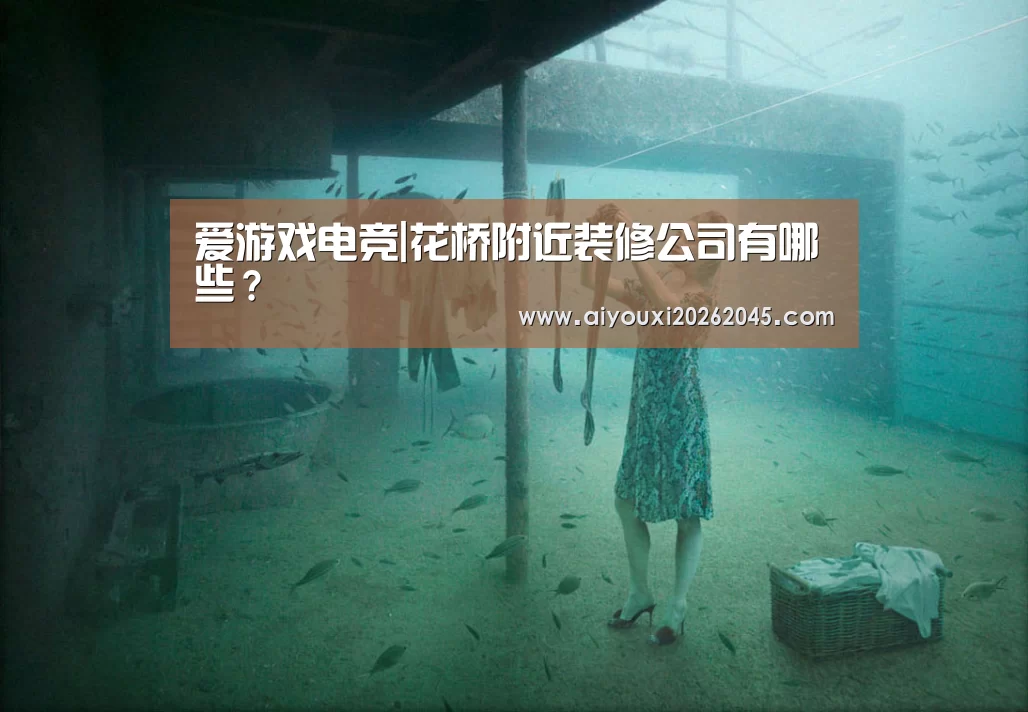 爱游戏电竞|花桥附近装修公司有哪些?(图2) 爱游戏登录