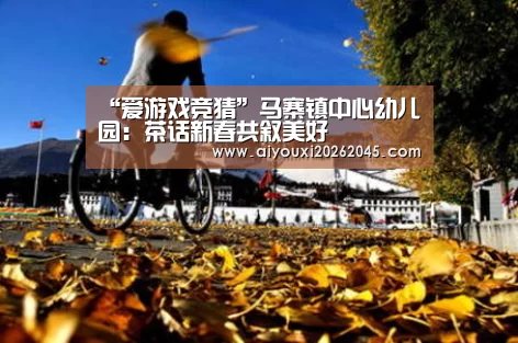 “爱游戏竞猜”马寨镇中心幼儿园:茶话新春共叙美好(图1) 爱游戏登录