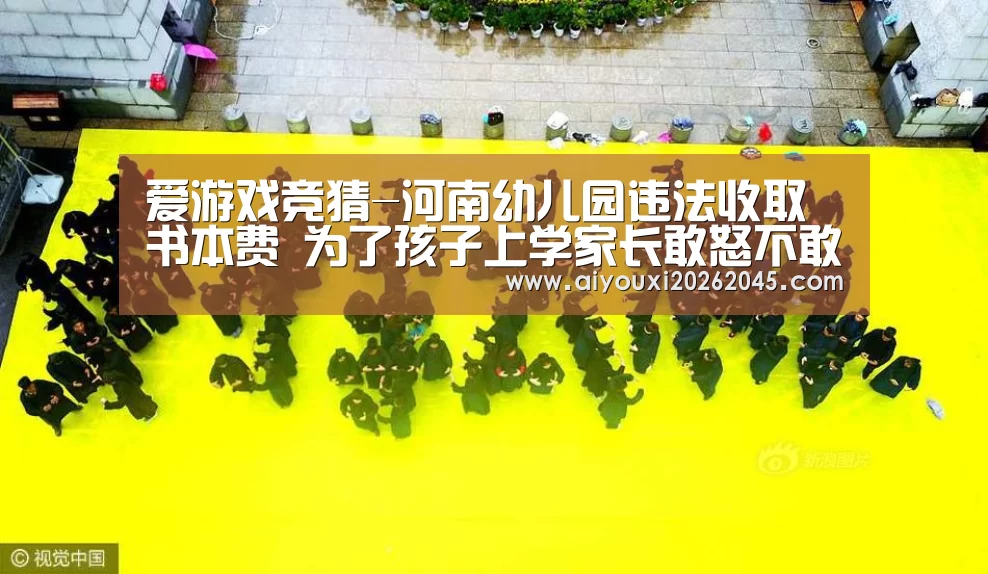 爱游戏竞猜-河南幼儿园违法收取书本费 为了孩子上学家长敢怒不敢言(图1) 爱游戏电竞